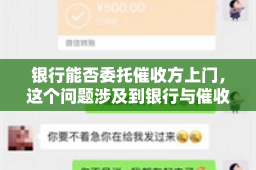 银行能否委托催收方上门,这个问题涉及到银行与催收方之间的合作模式,以及法律对于催收行为的规定。下面,我们就来聊聊这个话题。 银行能否委托催收方上门,这个问题涉及到银行与催收方之间的合作模式,以及法律对于催收行为的规定。下面,我们就来聊聊这个话题。