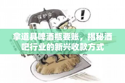 拿道具啤酒瓶要账，揭秘酒吧行业的新兴收款方式