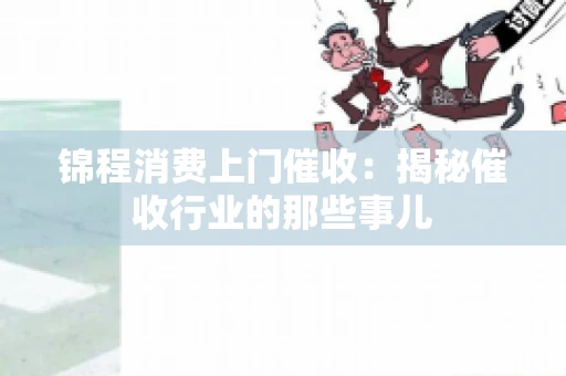 锦程消费上门催收：揭秘催收行业的那些事儿