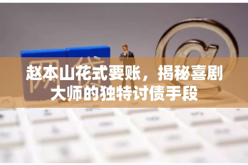 赵本山花式要账，揭秘喜剧大师的独特讨债手段