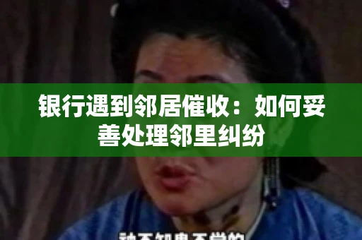 银行遇到邻居催收：如何妥善处理邻里纠纷