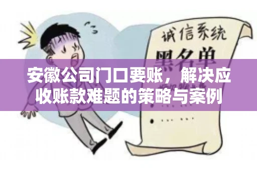 安徽公司门口要账，解决应收账款难题的策略与案例