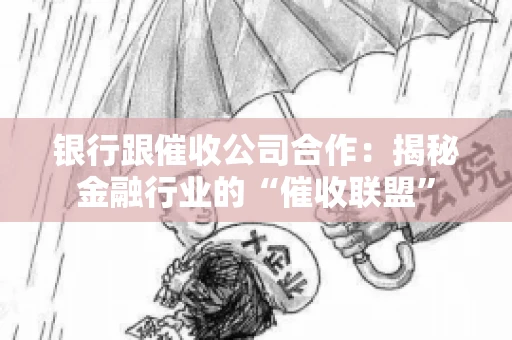 银行跟催收公司合作：揭秘金融行业的“催收联盟”