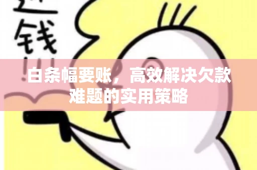 白条幅要账，高效解决欠款难题的实用策略